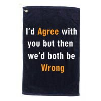 I'd Agree With You But The We'd Both Be Wrong Golf Towel