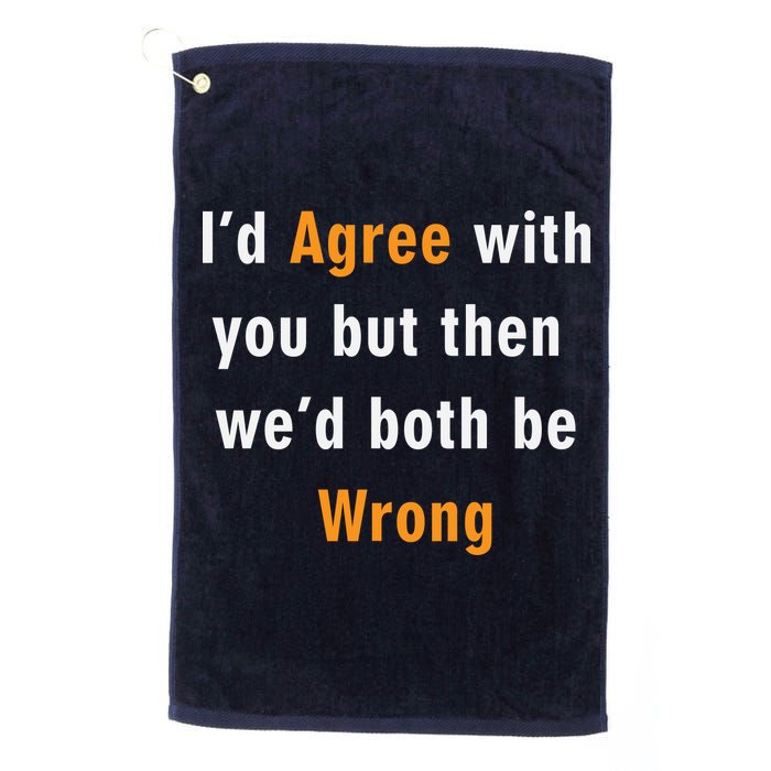 I'd Agree With You But The We'd Both Be Wrong Golf Towel