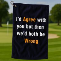 I'd Agree With You But The We'd Both Be Wrong Golf Towel