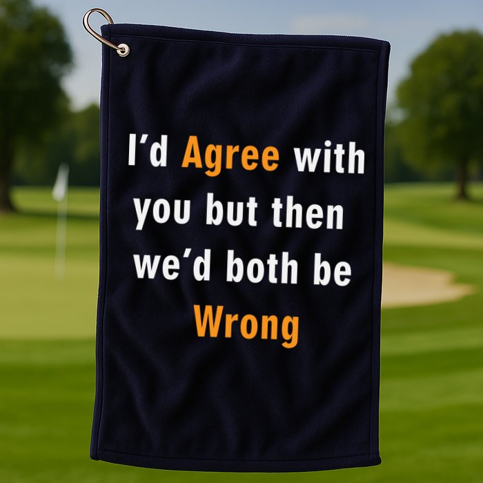 I'd Agree With You But The We'd Both Be Wrong Golf Towel
