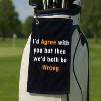 I'd Agree With You But The We'd Both Be Wrong Golf Towel