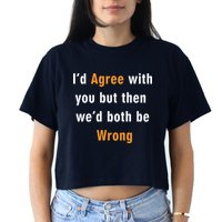 I'd Agree With You But The We'd Both Be Wrong Crop Top