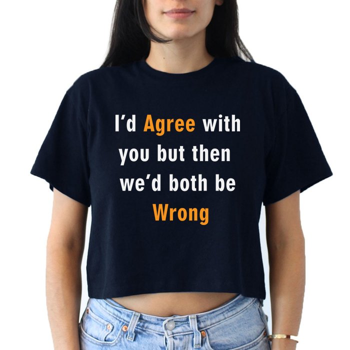I'd Agree With You But The We'd Both Be Wrong Crop Top