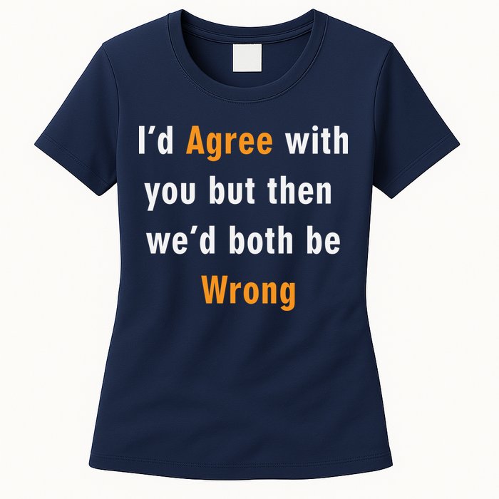 I'd Agree With You But The We'd Both Be Wrong Womens T-Shirt