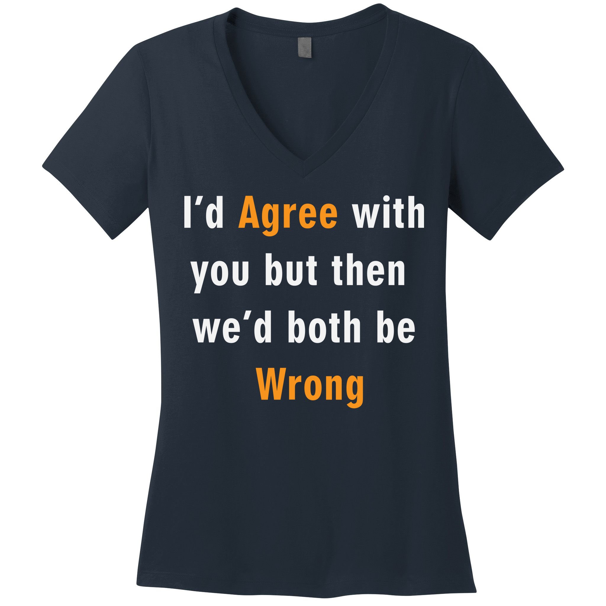 I'd Agree With You But The We'd Both Be Wrong Women's V-Neck T-Shirt