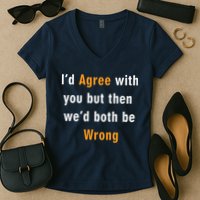 I'd Agree With You But The We'd Both Be Wrong Women's V-Neck T-Shirt