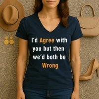 I'd Agree With You But The We'd Both Be Wrong Women's V-Neck T-Shirt