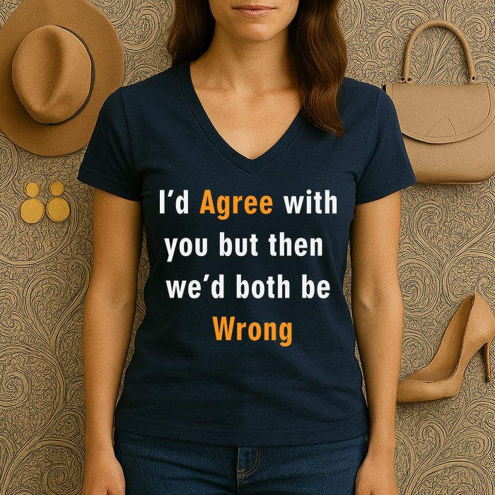 I'd Agree With You But The We'd Both Be Wrong Women's V-Neck T-Shirt