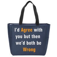 I'd Agree With You But The We'd Both Be Wrong Zip Tote Bag