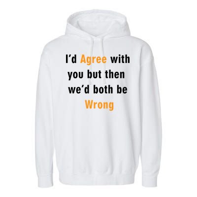 I'd Agree With You But The We'd Both Be Wrong Garment-Dyed Fleece Hoodie