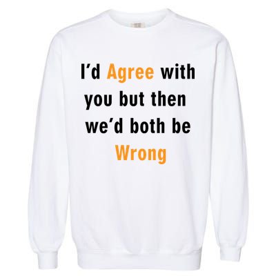 I'd Agree With You But The We'd Both Be Wrong Garment-Dyed Sweatshirt