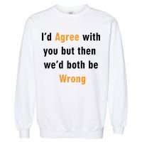 I'd Agree With You But The We'd Both Be Wrong Garment-Dyed Sweatshirt