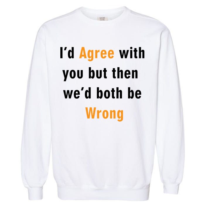 I'd Agree With You But The We'd Both Be Wrong Garment-Dyed Sweatshirt