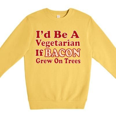 Id Be A Vegetarian If Bacon Grew On Trees Premium Crewneck Sweatshirt