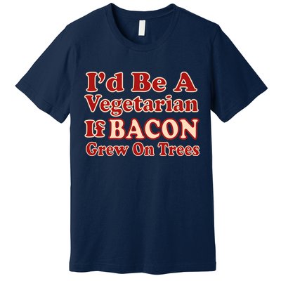 Id Be A Vegetarian If Bacon Grew On Trees Premium T-Shirt
