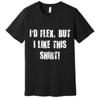 I'd Flex But I Like This Shirt Premium T-Shirt