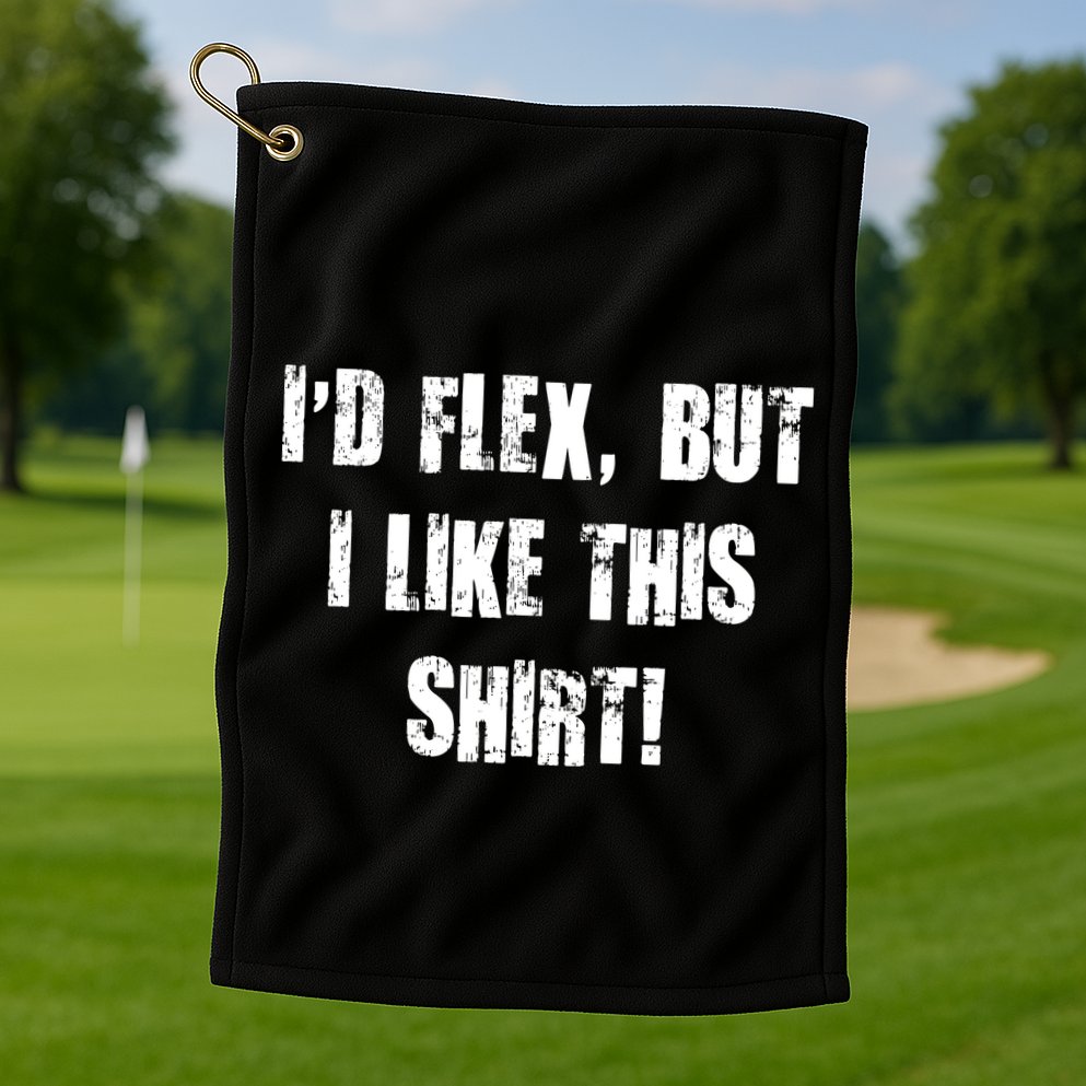 I'd Flex But I Like This Shirt Golf Towel