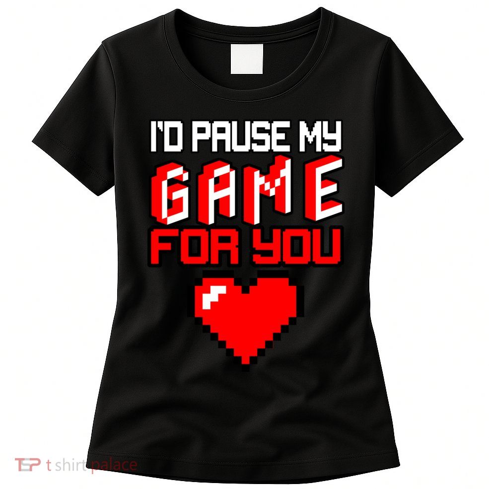I'd Pause My Game For You Valentines Day Womens T-Shirt