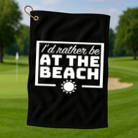 I'd Rather Be At The Beach Golf Towel