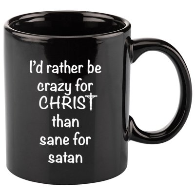 I’d Rather Be Crazy For Christ Than Sane For Satan 11oz C Handle Ceramic Mug