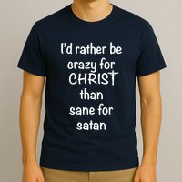 I’d Rather Be Crazy For Christ Than Sane For Satan T-Shirt