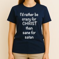 I’d Rather Be Crazy For Christ Than Sane For Satan T-Shirt