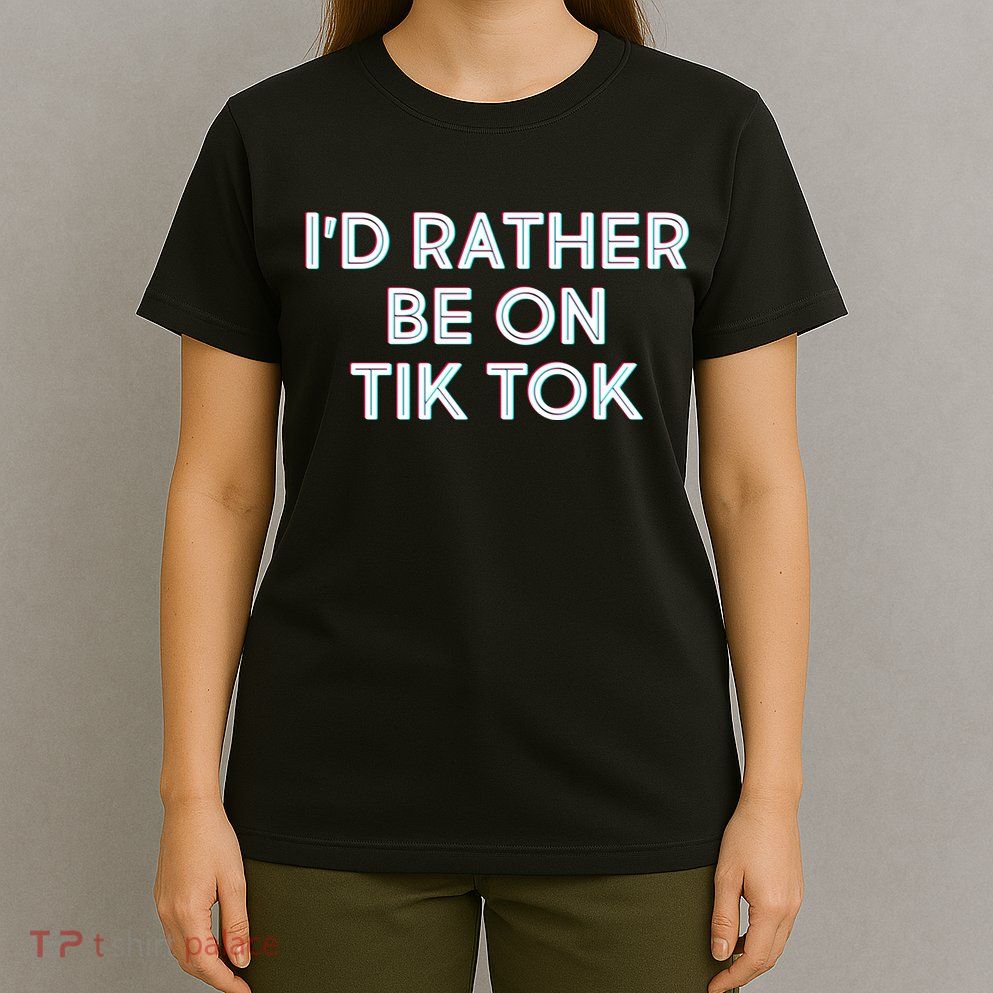 I'd Rather Be On Tik Tok T-Shirt
