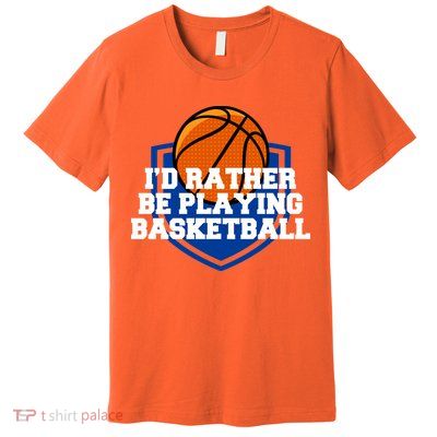 I'd Rather Be Playing Basketball Premium T-Shirt