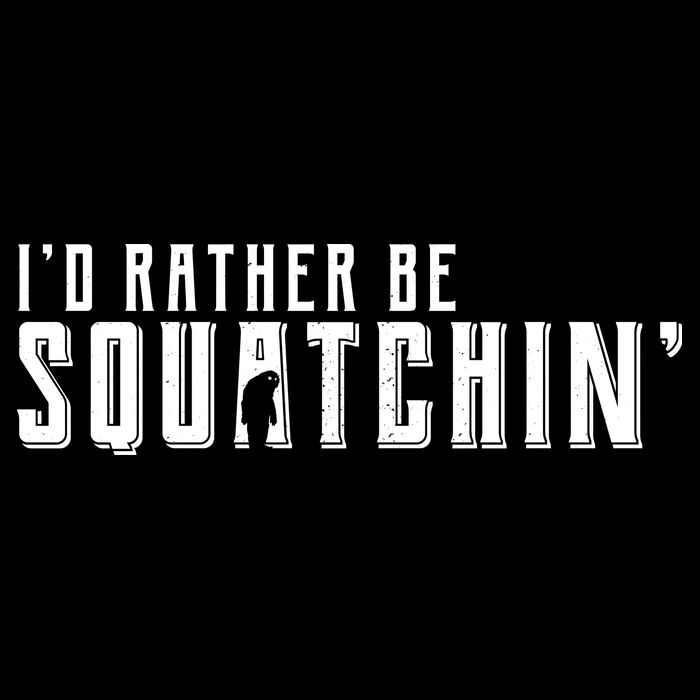 I'd Rather be Squatchin Sweatshirt