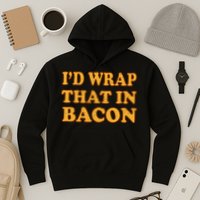 I'd Wrap That In Bacon Hoodie