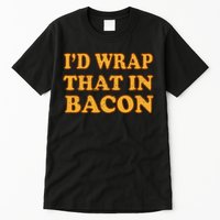 I'd Wrap That In Bacon Tall T-Shirt