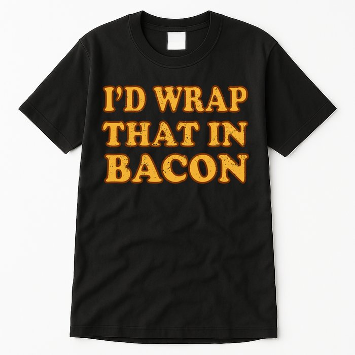I'd Wrap That In Bacon Tall T-Shirt
