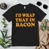I'd Wrap That In Bacon Premium T-Shirt