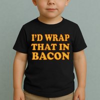 I'd Wrap That In Bacon Toddler T-Shirt