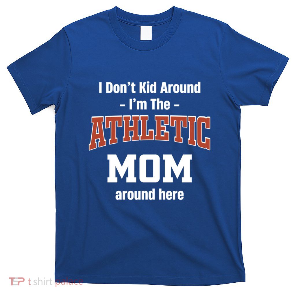 I DonT Around IM The Athletic Mom Around Here Parent Gift T-Shirt