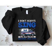I DonT Always Sing On The Route Funny Rural Mail Carrier Sweatshirt