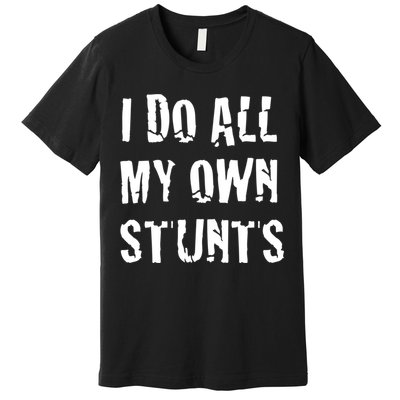 I Do All My Own Stunts Get Well Gifts Funny Injury Leg Gift Premium T-Shirt