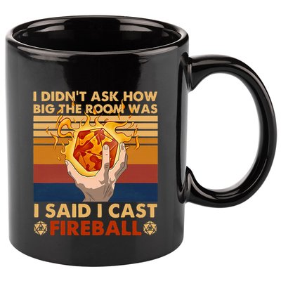 I Didnt Ask How Big The Room Was I Said I Cast F.I.R.E.B.A.L.L 11oz C Handle Ceramic Mug