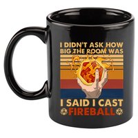 I Didnt Ask How Big The Room Was I Said I Cast F.I.R.E.B.A.L.L 11oz C Handle Ceramic Mug
