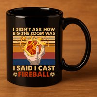 I Didnt Ask How Big The Room Was I Said I Cast F.I.R.E.B.A.L.L 11oz C Handle Ceramic Mug