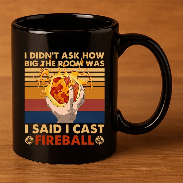 I Didnt Ask How Big The Room Was I Said I Cast F.I.R.E.B.A.L.L 11oz C Handle Ceramic Mug