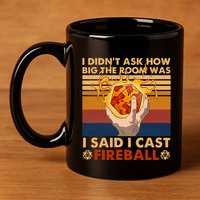I Didnt Ask How Big The Room Was I Said I Cast F.I.R.E.B.A.L.L 11oz C Handle Ceramic Mug