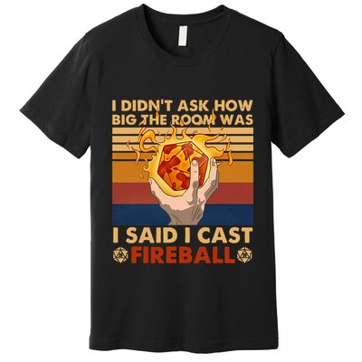 I Didnt Ask How Big The Room Was I Said I Cast F.I.R.E.B.A.L.L Premium T-Shirt