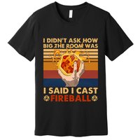 I Didnt Ask How Big The Room Was I Said I Cast F.I.R.E.B.A.L.L Premium T-Shirt