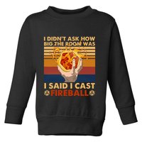 I Didnt Ask How Big The Room Was I Said I Cast F.I.R.E.B.A.L.L Toddler Sweatshirt