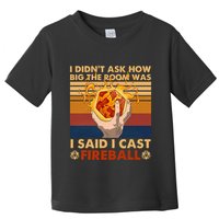 I Didnt Ask How Big The Room Was I Said I Cast F.I.R.E.B.A.L.L Toddler T-Shirt
