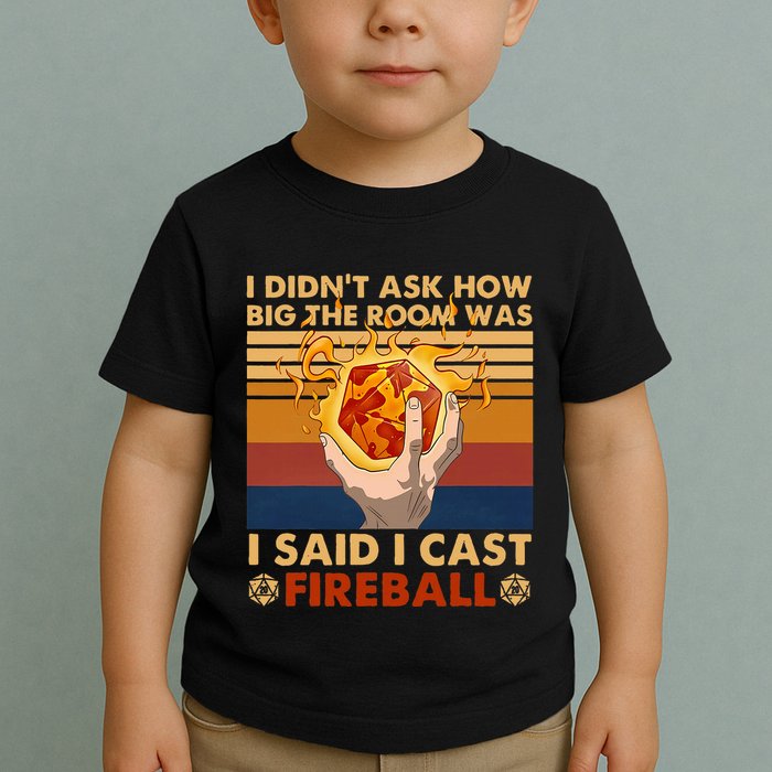 I Didnt Ask How Big The Room Was I Said I Cast F.I.R.E.B.A.L.L Toddler T-Shirt