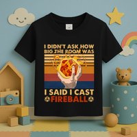 I Didnt Ask How Big The Room Was I Said I Cast F.I.R.E.B.A.L.L Toddler T-Shirt