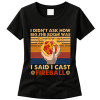 I Didnt Ask How Big The Room Was I Said I Cast F.I.R.E.B.A.L.L Womens T-Shirt