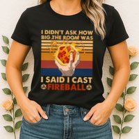 I Didnt Ask How Big The Room Was I Said I Cast F.I.R.E.B.A.L.L Womens T-Shirt